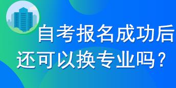 自考报名成功后还可以换专业吗