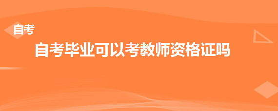 自考毕业可以考教师资格证吗