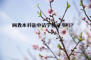 网教本科能申请学位证书吗？考生怎么申请呢？