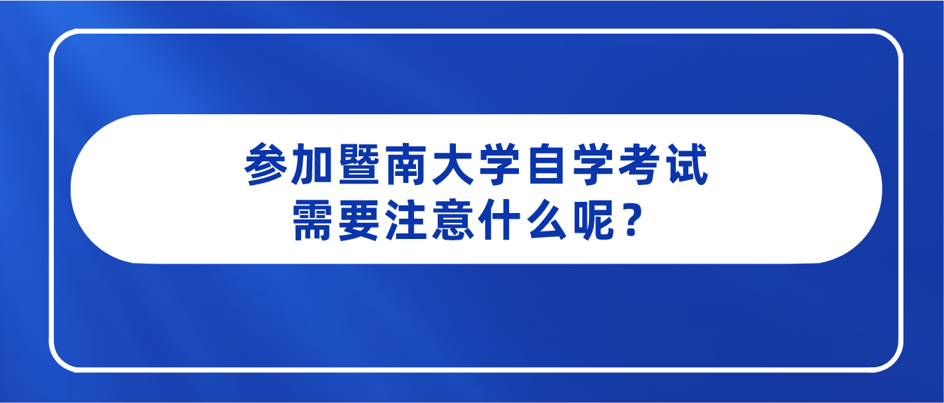 参加暨南大学自学考试需要注意什么呢？