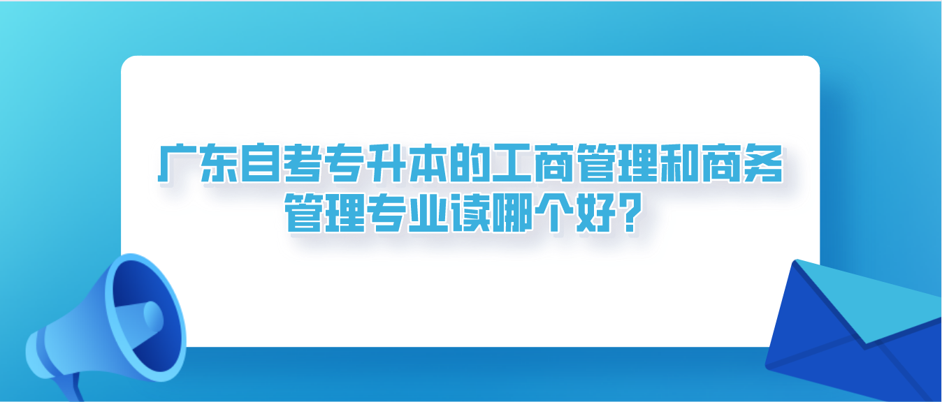 珠海自考专升本的工商管理和商务管理专业读哪个好？