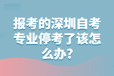 报考的珠海自考专业停考了该怎么办?