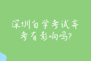 深圳自学考试弃考有影响吗?